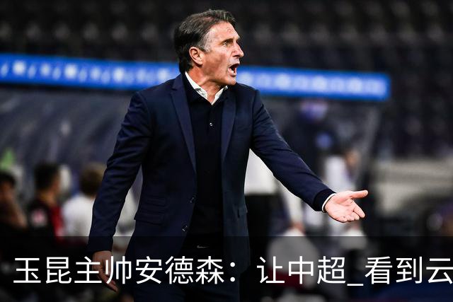 玉昆主帅安德森：让中超 看到云南足球的力量